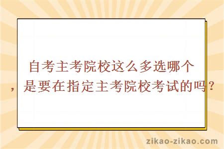自考主考院校这么多选哪个，是要在指定主考院校考试的吗？