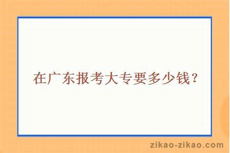 在广东报考大专多少钱