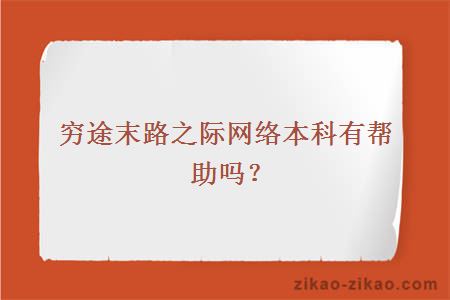 穷途末路之际网络本科有帮助吗?
