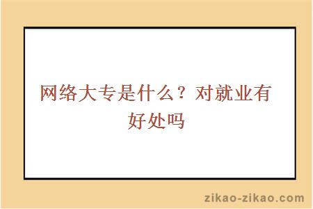 网络大专是什么?对就业有好处吗