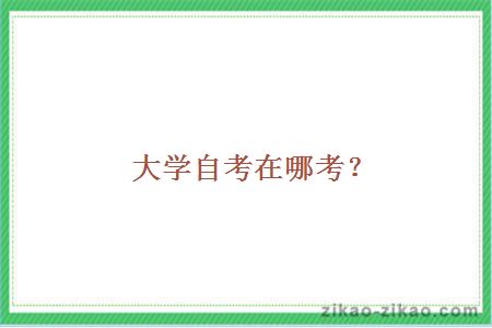 大学自考在哪考?