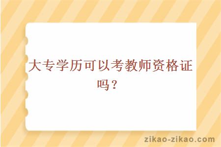 大专学历可以考教师资格证吗?