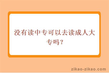 没有读中专可以去读成人大专吗?