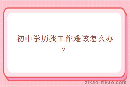 初中学历找工作难该怎么办？