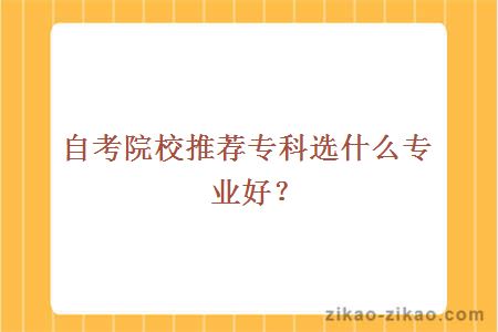 自考自考院校推荐专科选什么专业好?