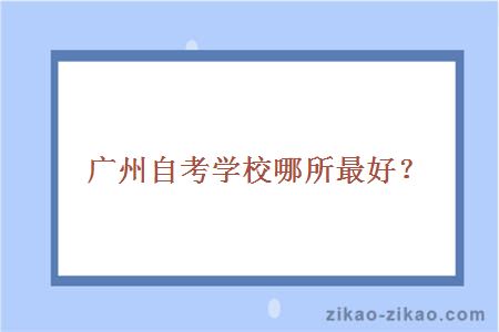 广州自考哪所学校最好?