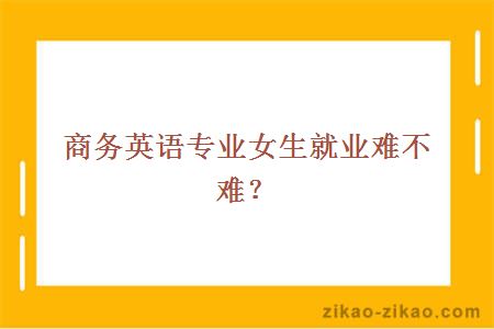 商务英语专业女生就业难不难?