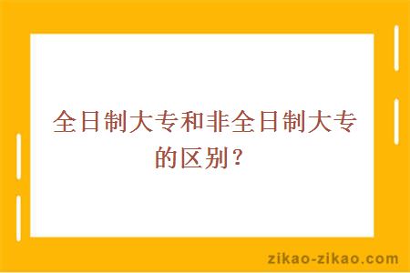 全日制大专和非全日制大专的区别?