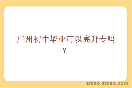 广州初中毕业可以高升专吗?