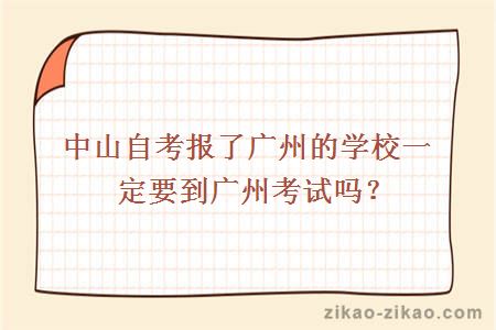 中山自考报了广州的学校一定要到广州考试吗？