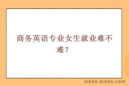 商务英语专业女生就业难不难?