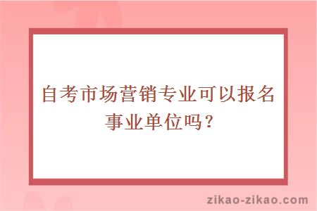 自考市场营销专业可以报名事业单位吗？