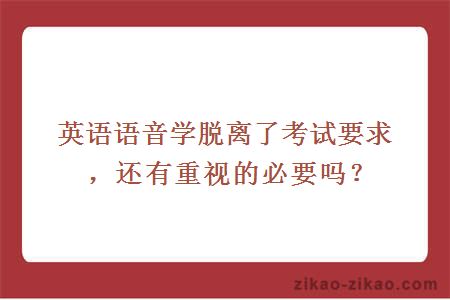 英语语音学脱离了考试要求，还有重视的必要吗？