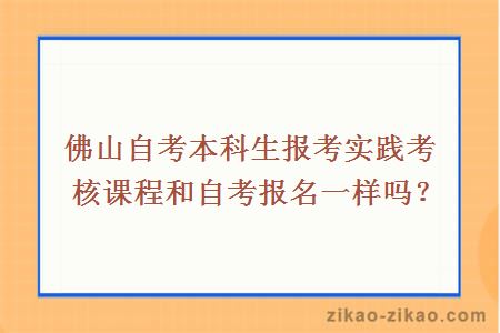 佛山自考本科生报考实践考核课程和自考报名一样吗?