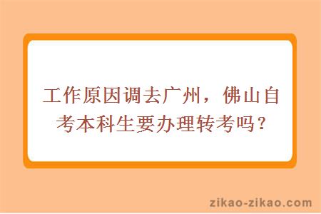 工作原因调去广州,佛山自考本科生要办理转考吗?