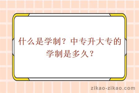 什么是学制?中专升大专的学制是多久?