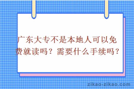 广东大专不是本地人可以免费就读吗？需要什么手续吗？