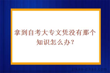 拿到自考大专文凭没有那个知识怎么办?