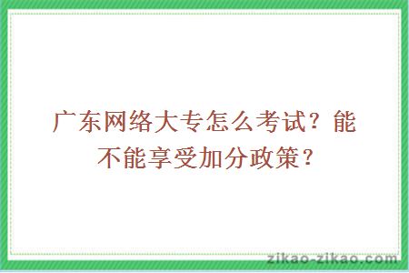 广东网络大专怎么考试?能不能享受加分政策?