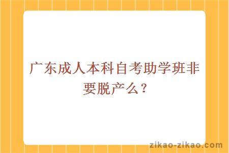 广东成人本科自考助学班非要脱产么?