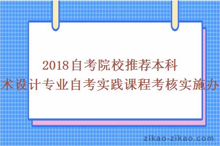 2018自考院校推荐本科艺术设计专业自考实践课程考核实施办法
