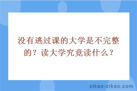 没有逃过课的大学是不完整的？读大学究竟读什么？