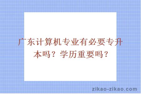 广东计算机专业有必要专升本吗?学历重要吗?