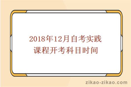 2018年12月自考实践课程开考科目时间