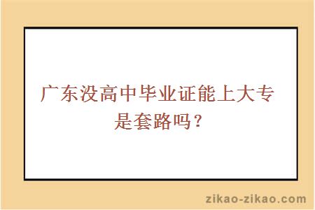 广东没高中毕业证能上大专是套路吗?