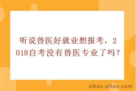 听说兽医好就业想报考,2018自考没有兽医专业了吗?