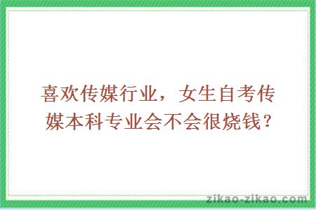 喜欢传媒行业,女生自考传媒本科专业会不会很烧钱?