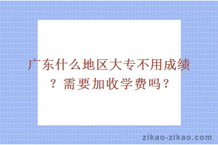 广东什么地区大专不用成绩?需要加收学费吗?