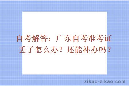 自考解答：广东自考准考证丢了怎么办？还能补办吗？