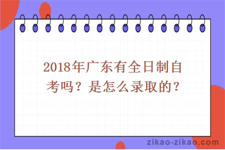 2018年广东有全日制自考吗?是怎么录取的?