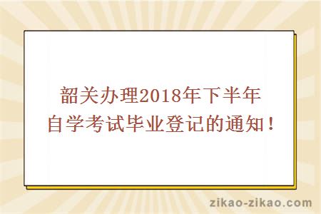 韶关办理2018年下半年自学考试毕业登记的通知！