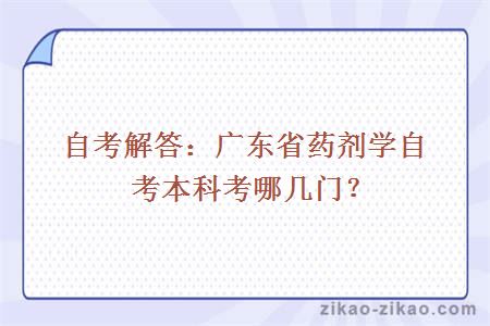 自考解答：广东省药剂学自考本科考哪几门？