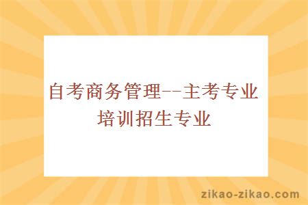 自考商务管理--主考专业培训招生专业