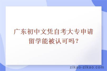 广东初中文凭自考大专申请留学能被认可吗?