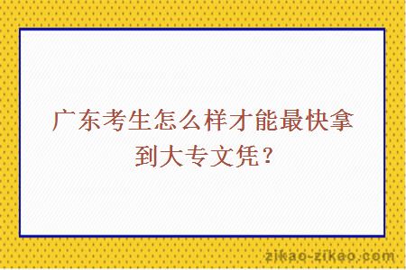 广东考生怎么样才能最快拿到大专文凭?