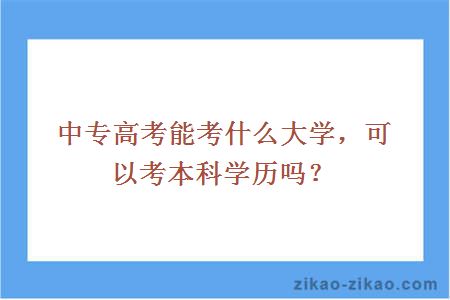 中专高考能考什么大学,可以考本科学历吗?