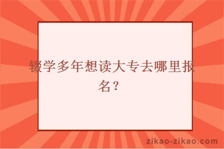 辍学多年,想读大专去哪里报名