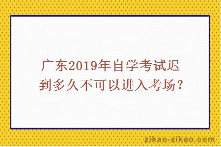 2019年自学考试迟到多久不可以进入考场
