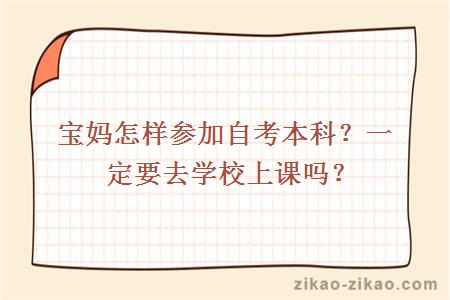 宝妈怎样参加自考本科?一定要去学校上课吗?
