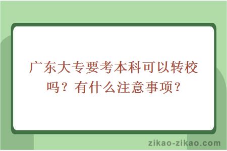广东大专要考本科可以转校吗?有什么注意事项?