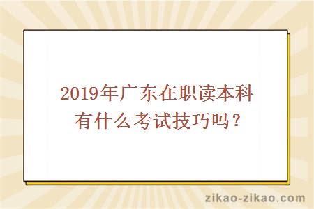 2019年广东在职读本科有什么考试技巧吗？