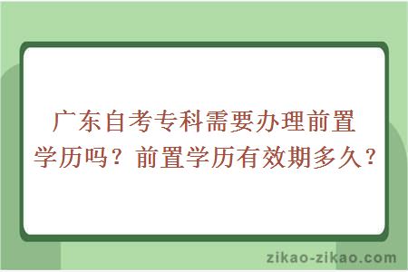广东自考专科需要办理前置学历吗?前置学历有效期多久?