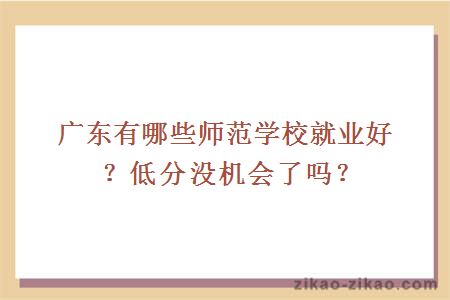 广东有哪些师范学校就业好？低分没机会了吗？