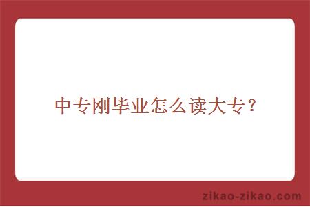 中专刚毕业怎么读大专?
