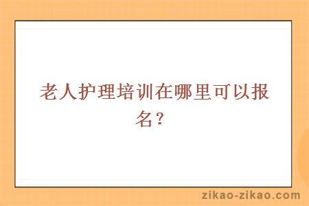 老人护理培训在哪里可以报名?