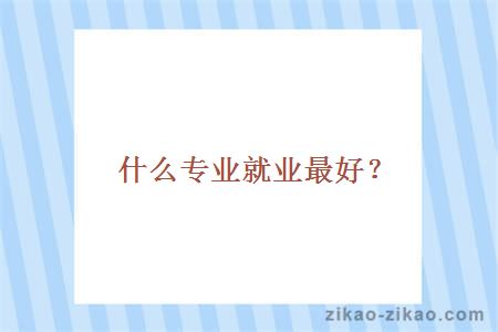 什么专业就业最好？